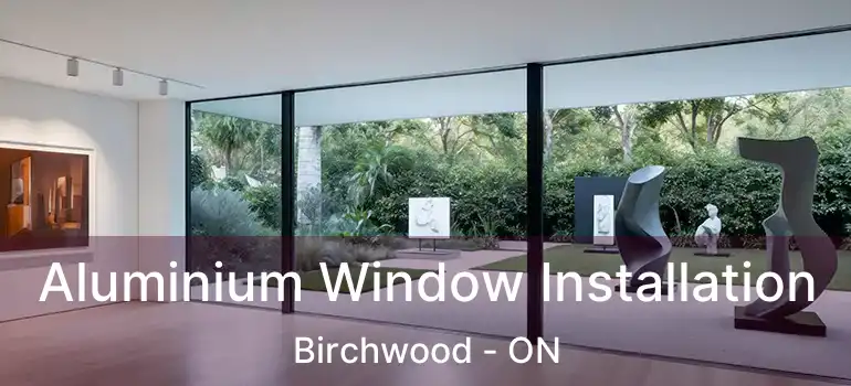  Aluminium Window Installation Birchwood - ON