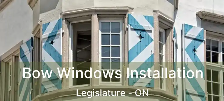  Bow Windows Installation Legislature - ON