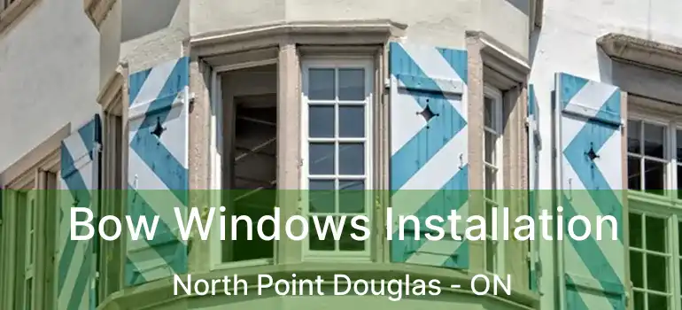  Bow Windows Installation North Point Douglas - ON