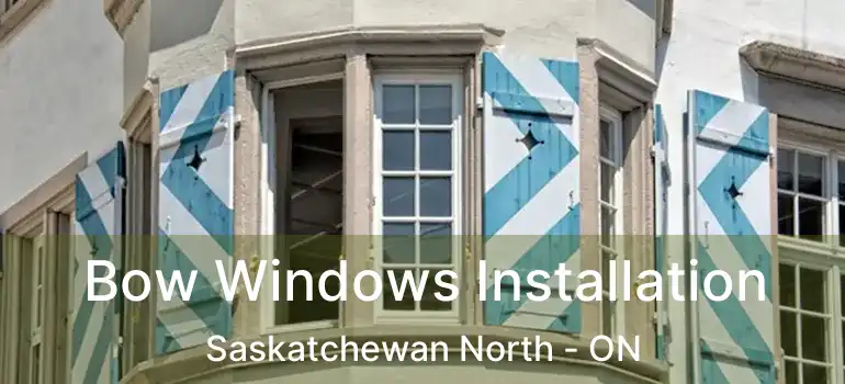  Bow Windows Installation Saskatchewan North - ON