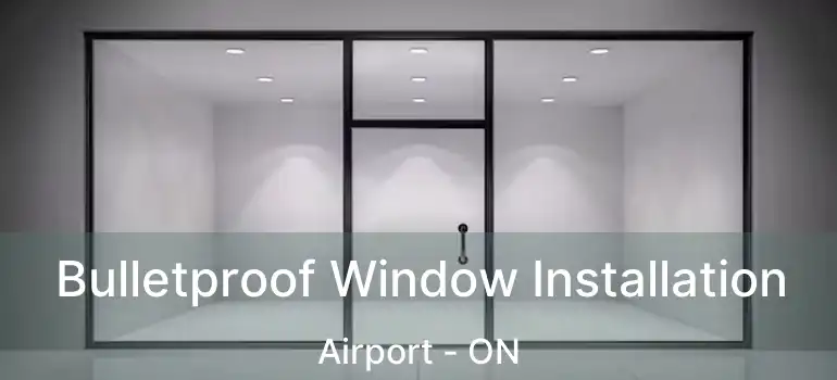  Bulletproof Window Installation Airport - ON