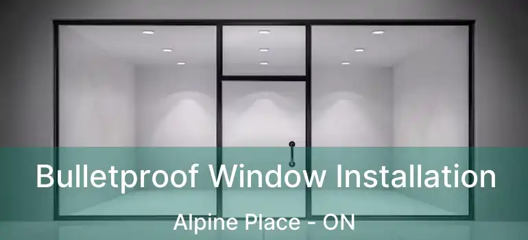  Bulletproof Window Installation Alpine Place - ON