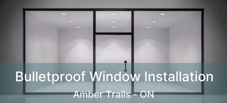  Bulletproof Window Installation Amber Trails - ON