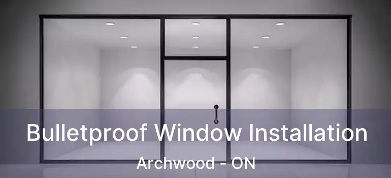  Bulletproof Window Installation Archwood - ON