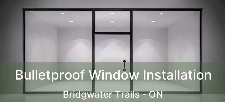  Bulletproof Window Installation Bridgwater Trails - ON