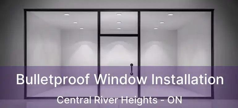  Bulletproof Window Installation Central River Heights - ON
