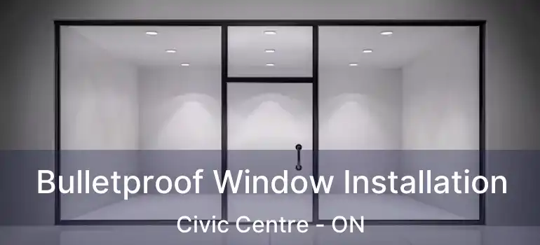  Bulletproof Window Installation Civic Centre - ON