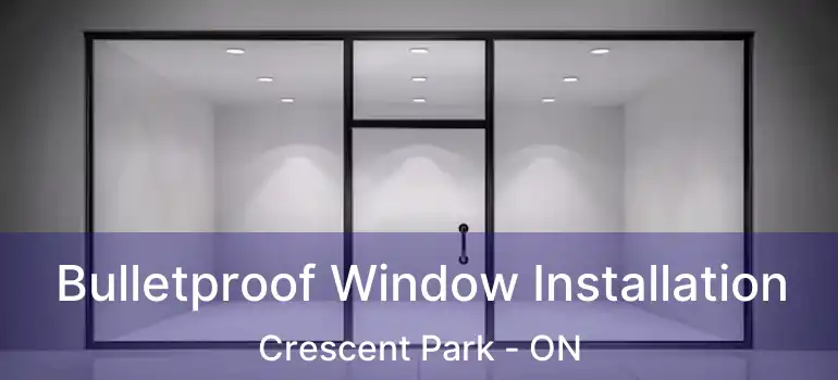  Bulletproof Window Installation Crescent Park - ON