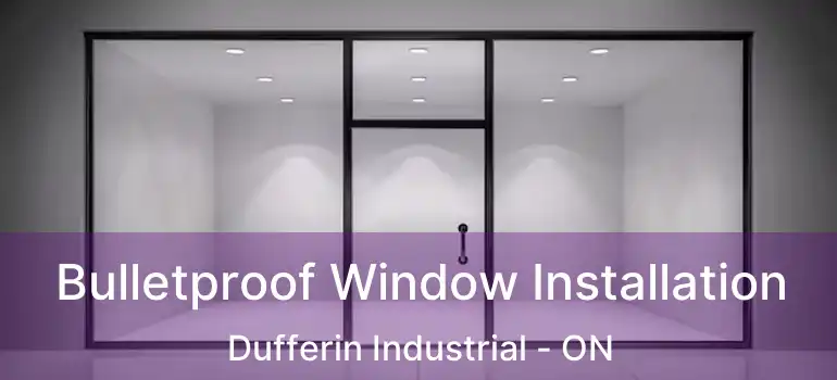  Bulletproof Window Installation Dufferin Industrial - ON