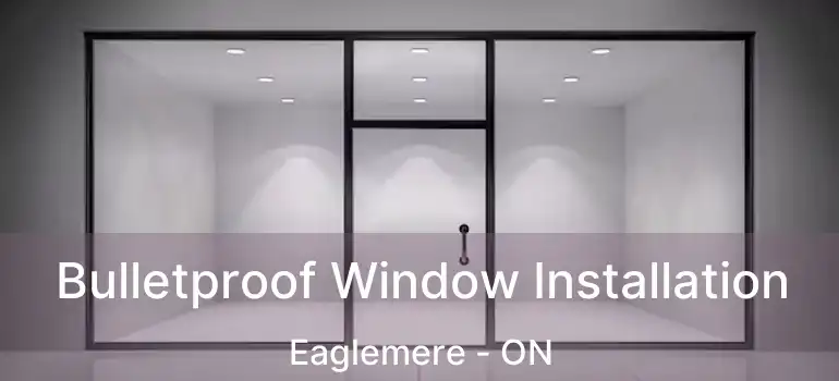  Bulletproof Window Installation Eaglemere - ON
