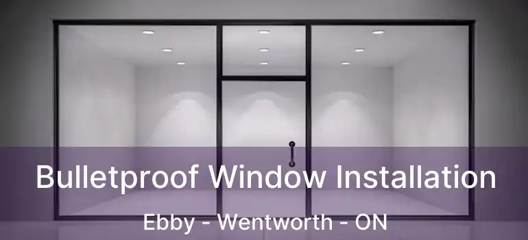  Bulletproof Window Installation Ebby - Wentworth - ON