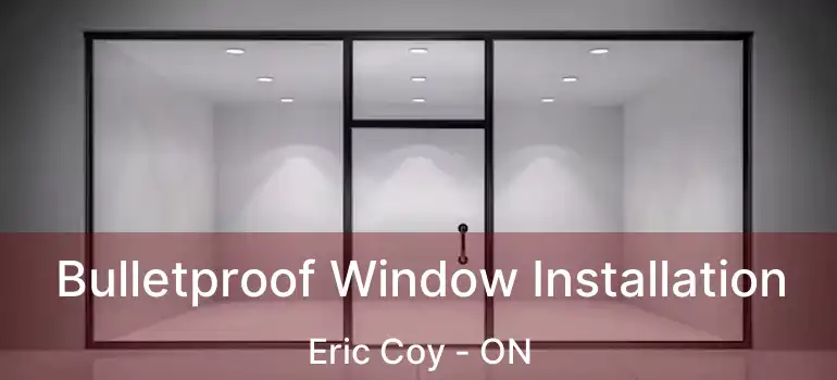  Bulletproof Window Installation Eric Coy - ON