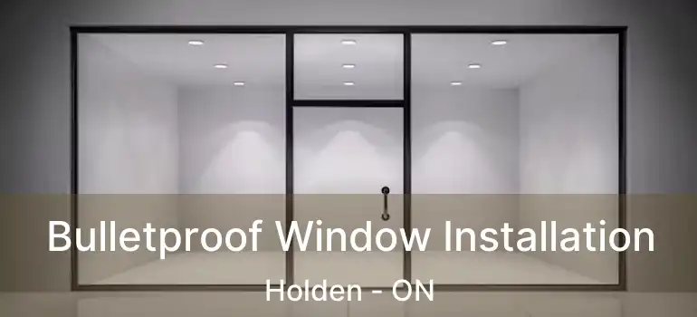  Bulletproof Window Installation Holden - ON