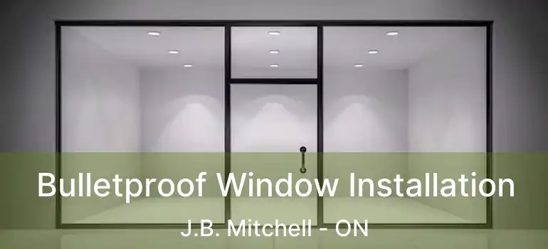  Bulletproof Window Installation J.B. Mitchell - ON