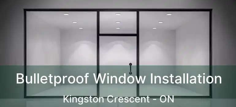  Bulletproof Window Installation Kingston Crescent - ON