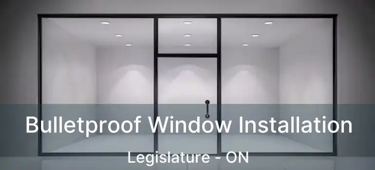 Bulletproof Window Installation Legislature - ON