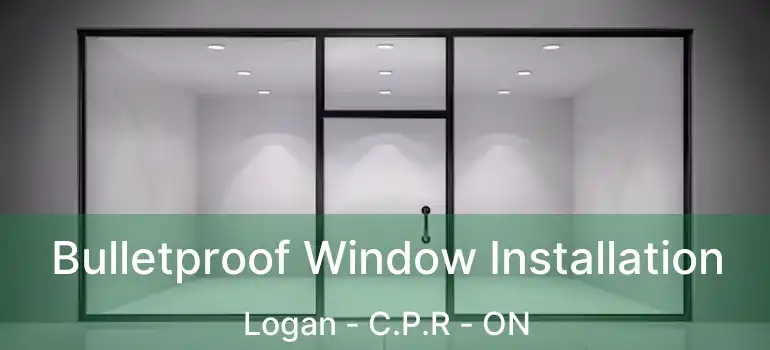  Bulletproof Window Installation Logan - C.P.R - ON