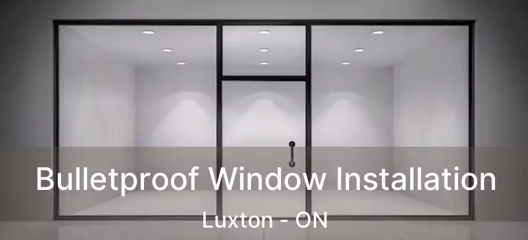  Bulletproof Window Installation Luxton - ON