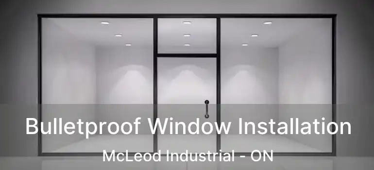  Bulletproof Window Installation McLeod Industrial - ON