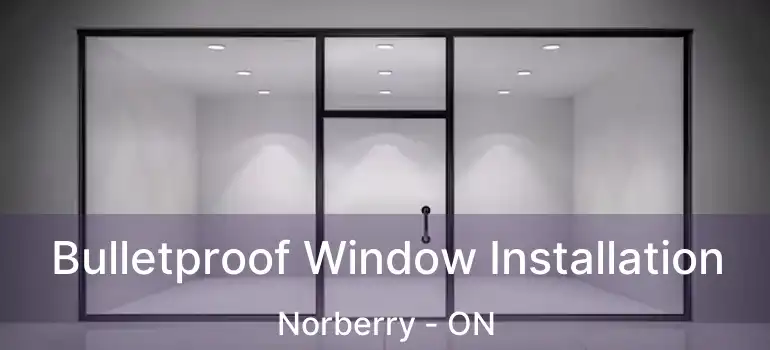  Bulletproof Window Installation Norberry - ON