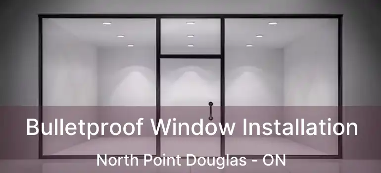  Bulletproof Window Installation North Point Douglas - ON