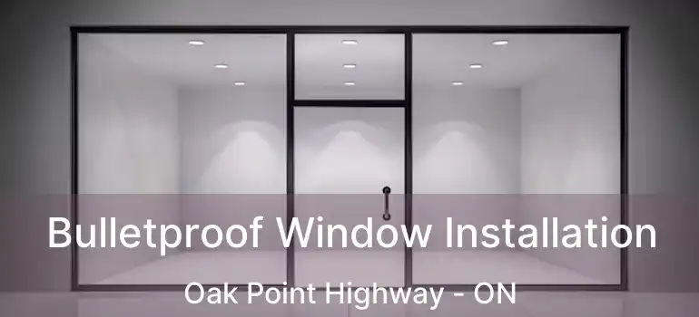  Bulletproof Window Installation Oak Point Highway - ON