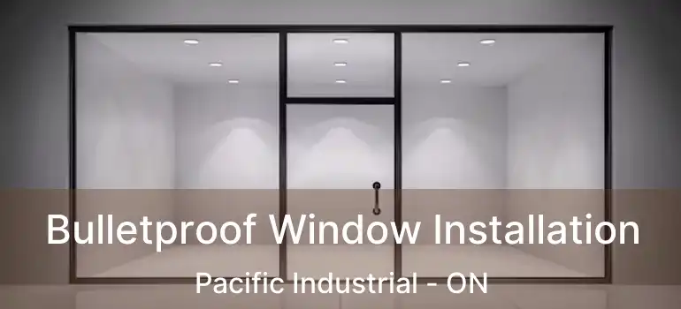  Bulletproof Window Installation Pacific Industrial - ON