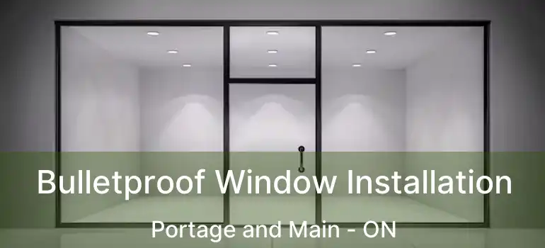  Bulletproof Window Installation Portage and Main - ON