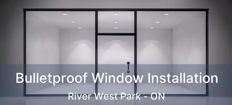  Bulletproof Window Installation River West Park - ON