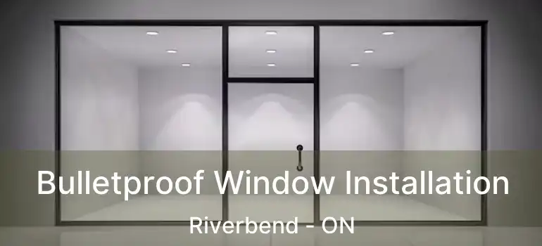  Bulletproof Window Installation Riverbend - ON
