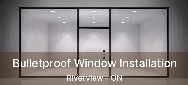  Bulletproof Window Installation Riverview - ON