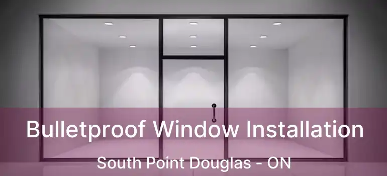  Bulletproof Window Installation South Point Douglas - ON
