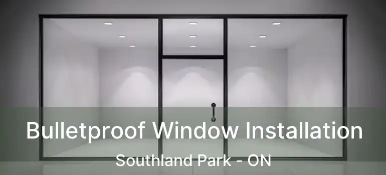  Bulletproof Window Installation Southland Park - ON
