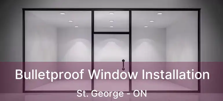  Bulletproof Window Installation St. George - ON