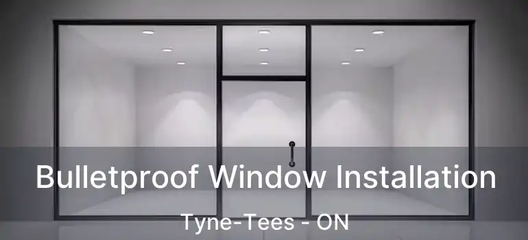  Bulletproof Window Installation Tyne-Tees - ON