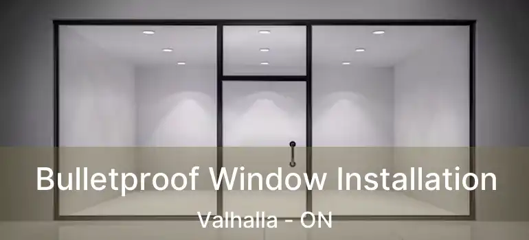  Bulletproof Window Installation Valhalla - ON