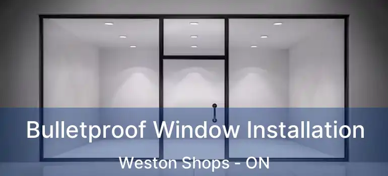  Bulletproof Window Installation Weston Shops - ON