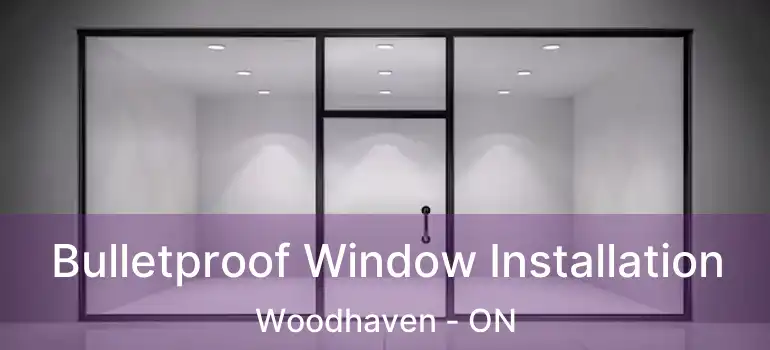  Bulletproof Window Installation Woodhaven - ON