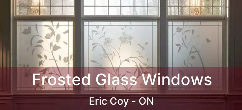  Frosted Glass Windows Eric Coy - ON