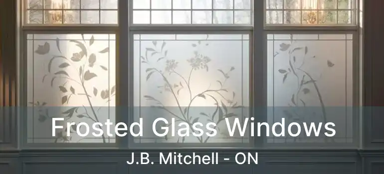  Frosted Glass Windows J.B. Mitchell - ON