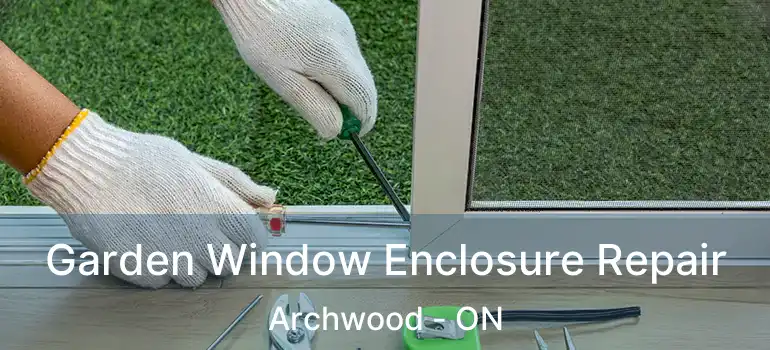 Garden Window Enclosure Repair Archwood - ON