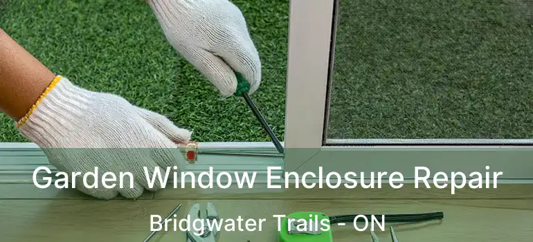  Garden Window Enclosure Repair Bridgwater Trails - ON