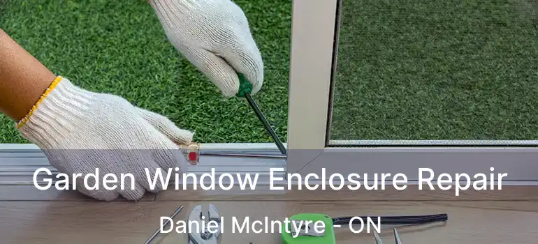  Garden Window Enclosure Repair Daniel McIntyre - ON