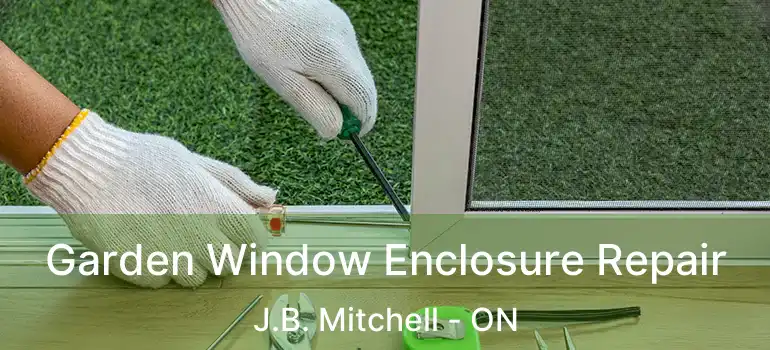  Garden Window Enclosure Repair J.B. Mitchell - ON