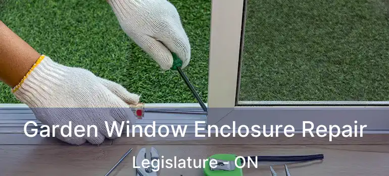  Garden Window Enclosure Repair Legislature - ON