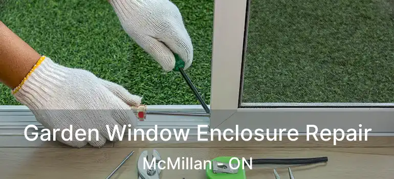  Garden Window Enclosure Repair McMillan - ON