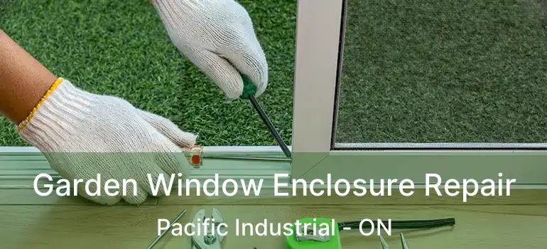  Garden Window Enclosure Repair Pacific Industrial - ON