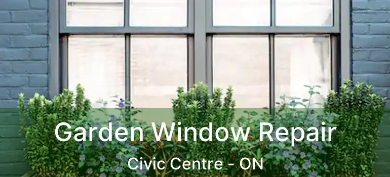  Garden Window Repair Civic Centre - ON