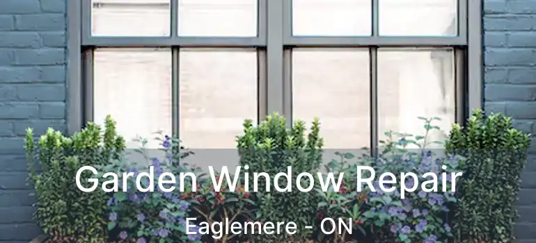  Garden Window Repair Eaglemere - ON