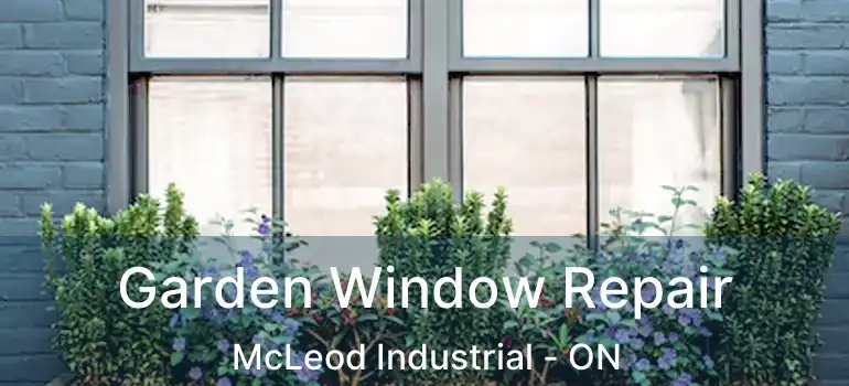  Garden Window Repair McLeod Industrial - ON